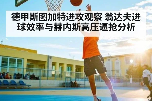 德甲斯图加特进攻观察 翁达夫进球效率与赫内斯高压逼抢分析（kaiyun）