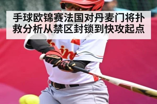 手球欧锦赛法国对丹麦门将扑救分析从禁区封锁到快攻起点（kaiyun）