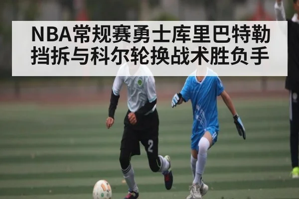 NBA常规赛勇士库里巴特勒挡拆与科尔轮换战术胜负手（kaiyun）